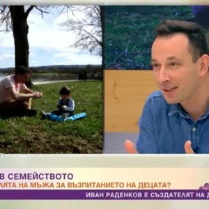 Снимка: Авторът на книги за татковци Иван Раденков за ролята на мъжа в семейството
