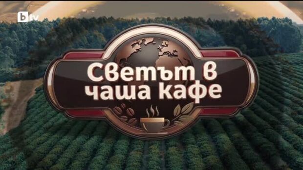 Снимка: bTV Репортерите: Светът в чаша кафе