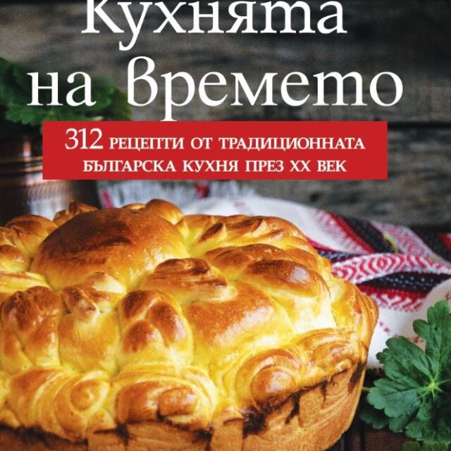 "Кухнята на времето": 240 автентични рецепти от цяла България, допълнени с още 72 нови готварски идеи