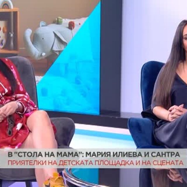 Сантра и Мария Илиева за майчинството и защо не трябва да се отлага заради кариерата