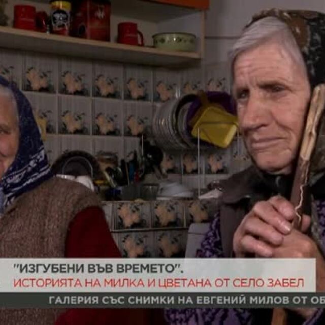 "Изгубени във времето": Историята на Милка и Цветана от село Забел