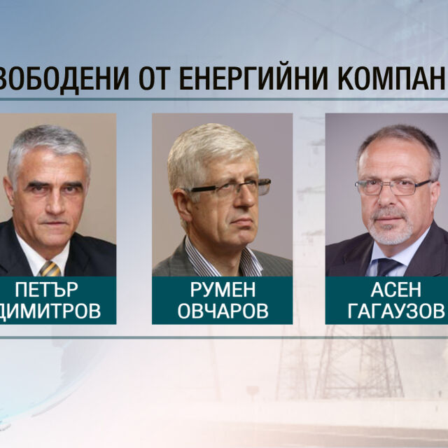 Освобождават Асен Гагаузов, Румен Овчаров и Петър Димитров от ръководствата на енергийни дружества