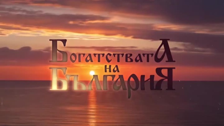 Гледайте "Богатствата на България" в събота от 12:30 часа по bTV