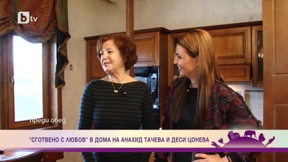 "Сготвено с любов" в дома на Анахид Тачева и Деси Цонева