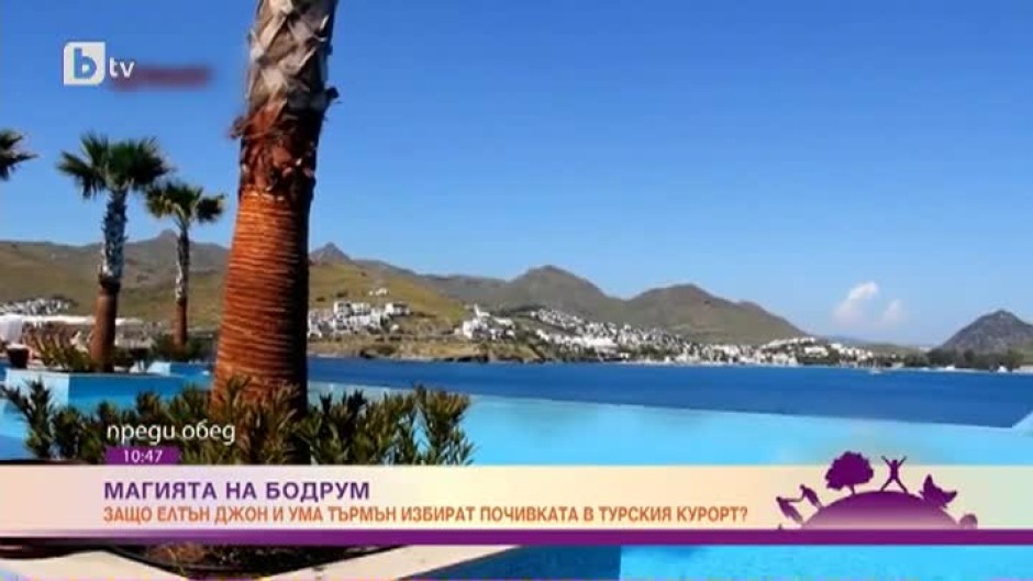 Защо турският курорт Бодрум е срявняван със Сен Тропе и е предпочитано място за почивка на знаменитости като Елтън Джон и Ума Търман