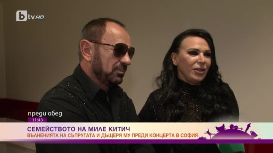 Вълненията на съпругата и дъщерята на сръбската звезда Миле Китич зад кулисите на първия му голям концерт у нас