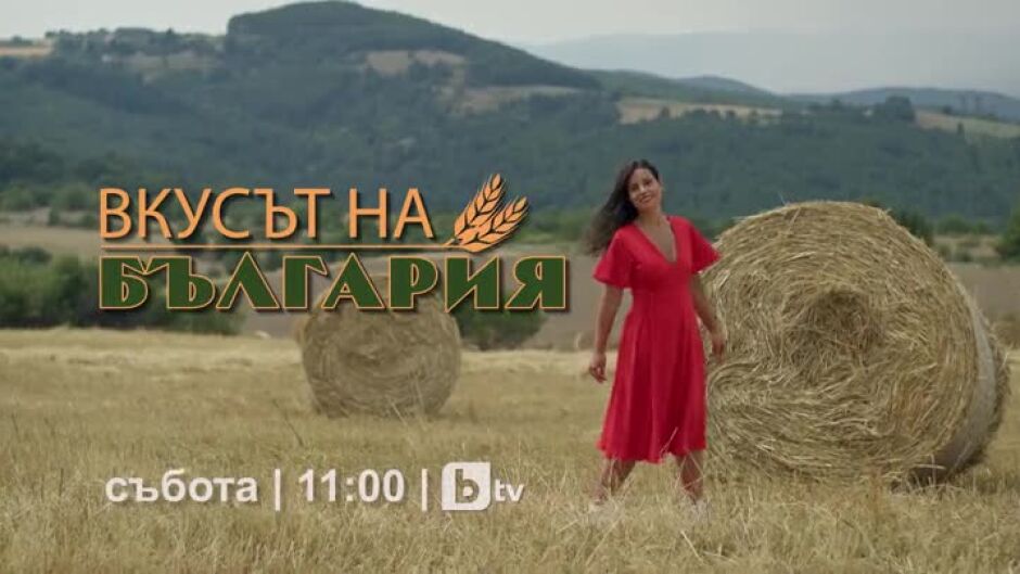 Гледайте "Вкусът на България" в събота от 11 ч. по bTV