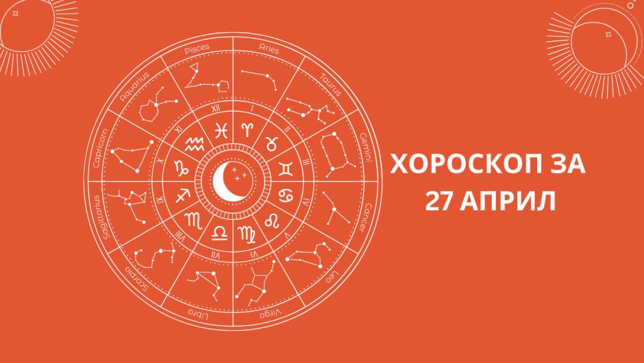 Хороскоп за 27.04: Овните с неочаквани срещи, а Козирозите да не бързат 
