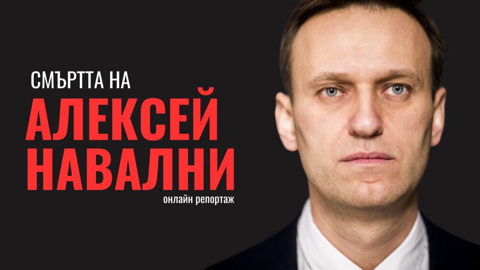 ОНЛАЙН РЕПОРТАЖ: Смъртта на Алексей Навални 